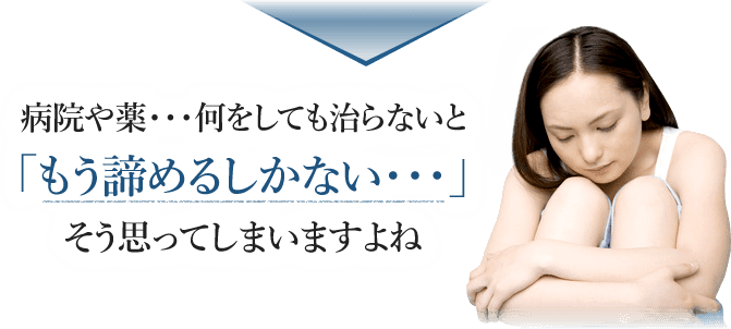 病院や薬・・・何をしても治らないと「もう諦めるしかない・・・」そう思ってしまいますよね